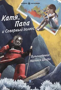 Катя,Папа и Северный полюс.Путешествие Матвея Шпаро