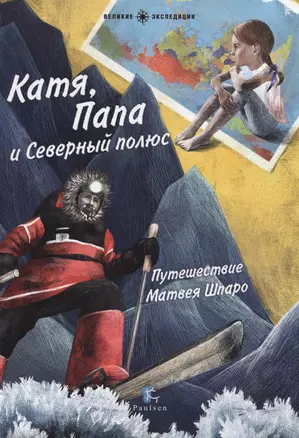 Катя,Папа и Северный полюс.Путешествие Матвея Шпаро — 2572506 — 1