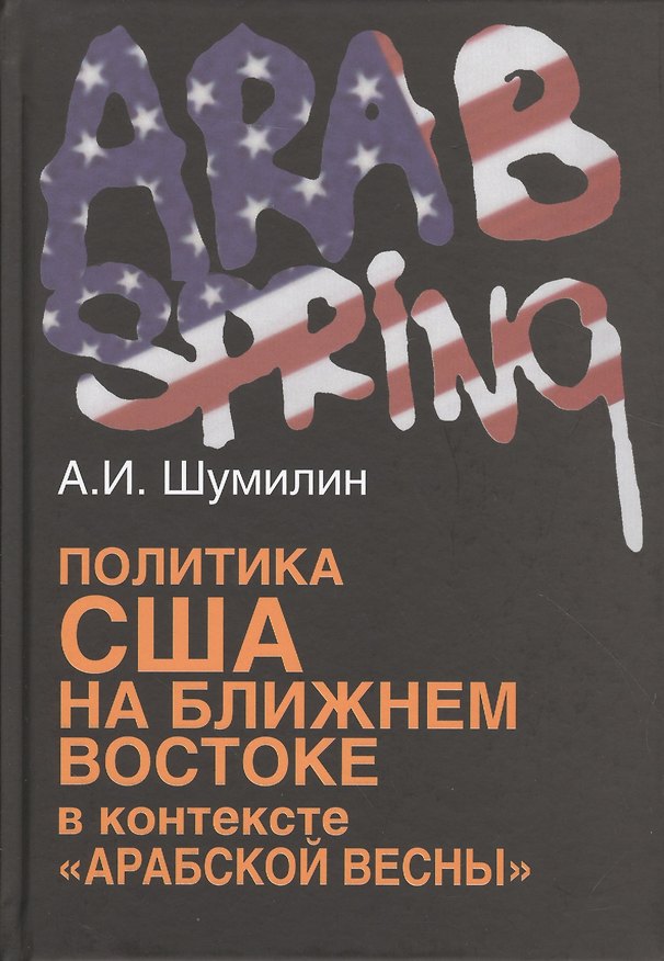 Книга Политика США на Ближнем Востоке в контексте «Арабской весны». (Александр Шумилин) — 1