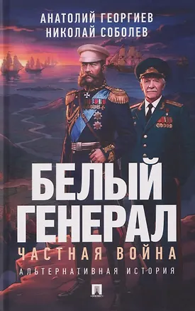 Книга Белый генерал. Частная война. Альтернативная история (Анатолий Георгиев, Николай Соболев)