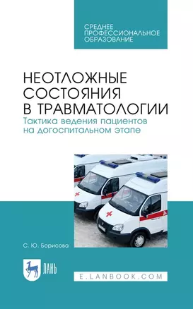 Неотложные состояния в травматологии. Тактика ведения пациентов на догоспитальном этапе. Учебное пособие для СПО, 4-е изд., стер. — 2927471 — 1