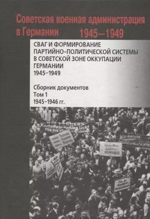 СВАГ и формирование партийно-политической системы в Советской зоне оккупации Германии  1945-1949 гг.: сборник документов: в 2 т. Т. 1 — 2735678 — 1