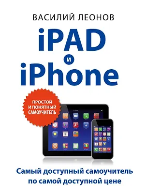 Книга iPad и iPhone. (Самый доступный самоучитель по самой доступной цене) (Василий Леонов)