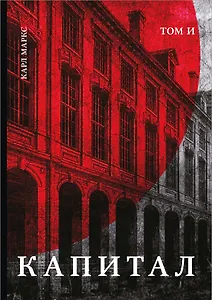 Капитал: критика политической экономии. Том И