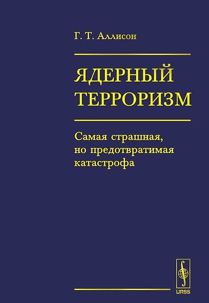 Книга ЯДЕРНЫЙ ТЕРРОРИЗМ. Самая страшная, но предотвратимая катастрофа (Грэхам Аллисон) — 1