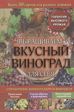 Выращиваем вкусный виноград для себя. Справочник виноградаря и винодела