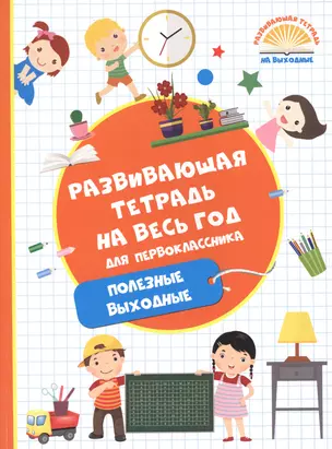 Развивающая тетрадь на весь год. Полезные выходные для первоклассника — 2609768 — 1