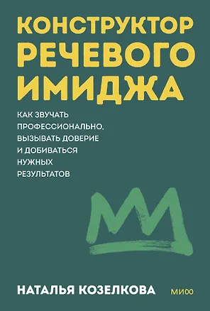 Книга Конструктор речевого имиджа. Как звучать профессионально, вызывать доверие и добиваться нужных результатов. Покеты от и до (Наталья Козелкова)