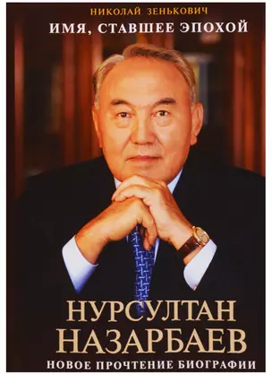 Имя, ставшее эпохой. Нурсултан Назарбаев. Новое прочтение биографии — 2617155 — 1