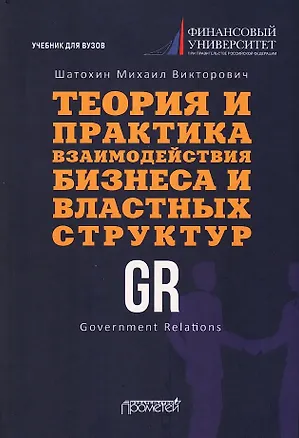 Книга Теория и практика взаимодействия бизнеса и властных структур GR (Government Relations): Учебник для вузов (Михаил Шатохин)