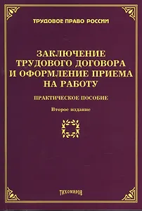 Заключение трудового договора и оформление приема на работу: Практическое пособие. 2-е изд., доп., и