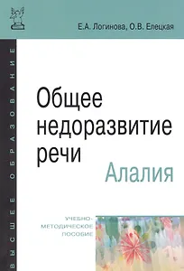 Общее недоразвитие речи. Алалия: учебно-методическое пособие