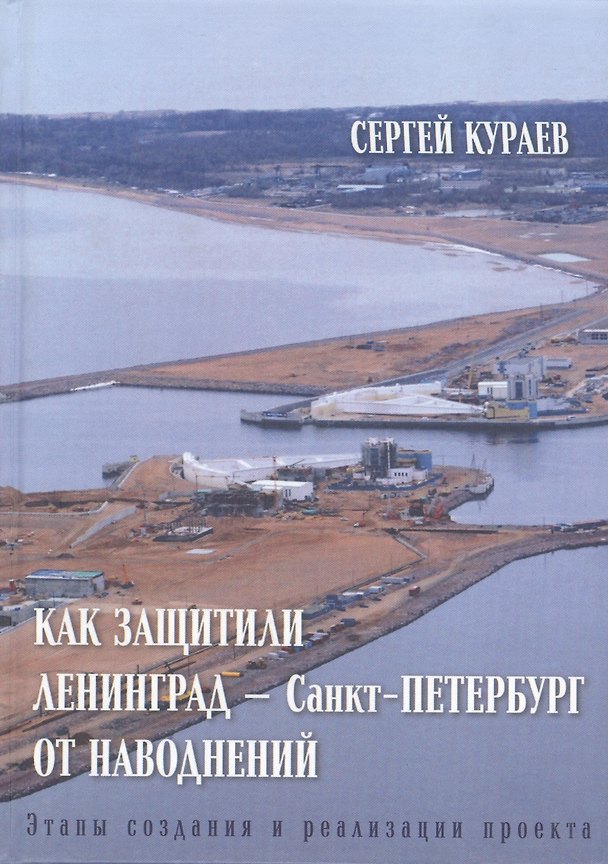 Книга Как защитили Ленинград - Санкт-Петербург от наводнений. Этапы создания и реализации проекта (Сергей Кураев) — 1