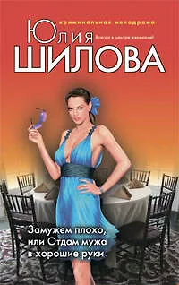 Книга Замужем плохо или Отдам мужа в хорошие руки (Юлия Шилова)