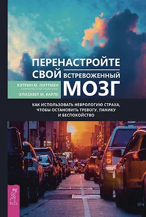 Книга Перенастройте свой встревоженный мозг (Кэтрин М. Питтмен, Элизабет М. Карле)