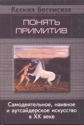 Понять примитив. Самодеятельное, наивное и аутсайдерское искусство в ХХ веке — 2935410 — 1