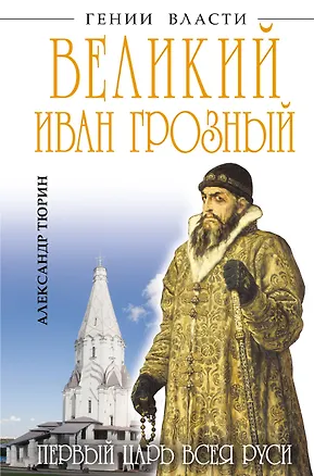 Книга Великий Иван Грозный. Первый царь всея Руси (Александр Тюрин)