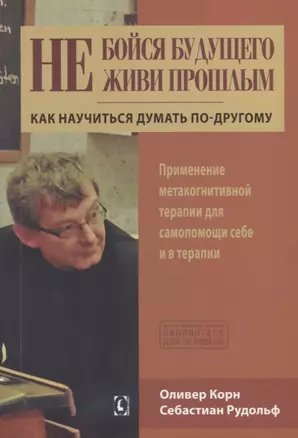 Не бойся будущего и не живи прошлым.  Как научиться думать по-другому. Применение метакогнитивной терапии себе и в терапии — 2644077 — 1