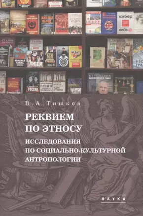 В.А. Тишков. Избранные труды. В пяти томах. Том 1: Реквием по этносу. Исследования по социально-культурной антропологии — 2870800 — 1