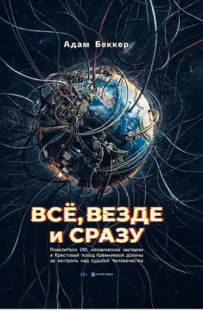 Книга Всё, везде и сразу: ИИ-феодалы, космические империи и Кресто¬вый поход Кремниевой долины за судьбу человечества (Адам Беккер)
