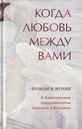 Книга Когда любовь между вами. Мужам и женам. О божественном предназначении мужчины и женщины ()