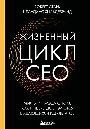 Книга Жизненный цикл CEO. Мифы и правда о том, как лидеры добиваются выдающихся результатов (Роберт Старк, Клаудиус Хильдебранд)