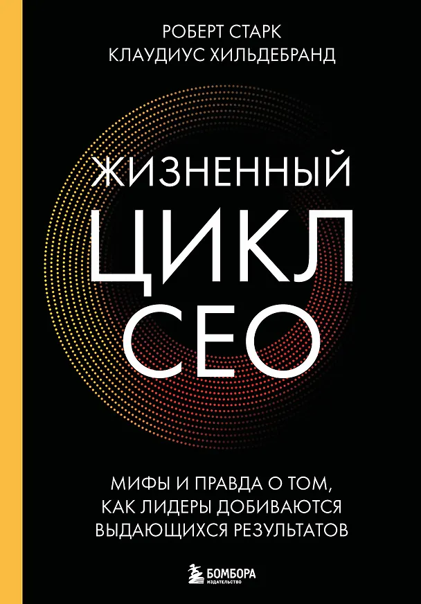 Книга Жизненный цикл CEO. Мифы и правда о том, как лидеры добиваются выдающихся результатов (Роберт Старк, Клаудиус Хильдебранд) — 1