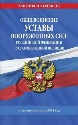 Общевоинские уставы Вооруженных Сил Российской Федерации с Уставом военной полиции с изменениями на 2021 год — 2833488 — 1