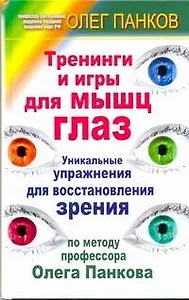 Тренинги и игры для мышц глаз. Уникальные упражнения для восстановления зрения по методу профессора Олега Панкова