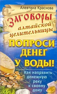 Книга Заговоры алтайской целительности. Попроси денег у воды! Как напрвить денежную реку к своему дому (Алевтина Краснова)