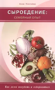Сыроедение: семейный опыт. Как легко похудеть и оздоровиться (цв. вкл.)