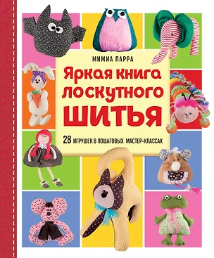 Книга Яркая книга лоскутного шитья. 28 игрушек в пошаговых мастер-классах (Мимиа Парра)
