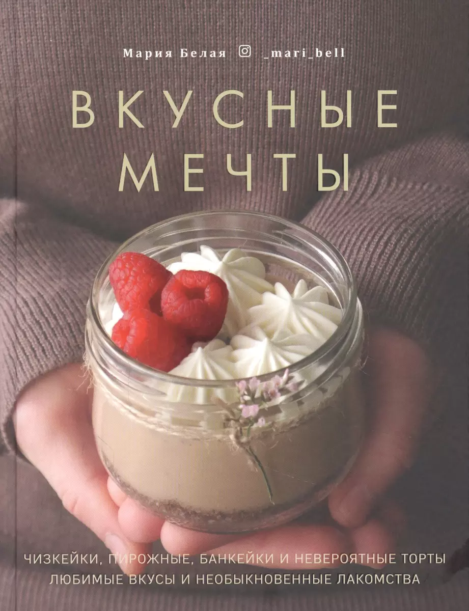 Вкусные мечты. Чизкейки, пирожные, банкейки и невероятные торты (Мария Белая)  - купить книгу с доставкой в интернет-магазине «Читай-город». ISBN:  978-5-4470-0547-4