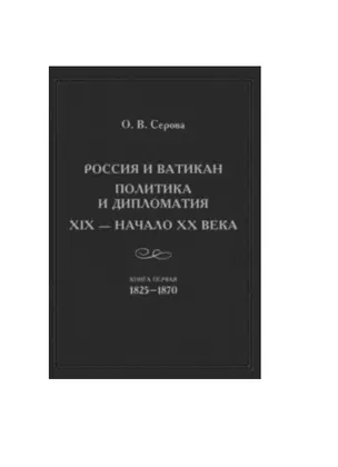 Россия и Ватикан. Политика и дипломатия. XIX - начало XX века. Книга первая 1825-1870 — 2723651 — 1