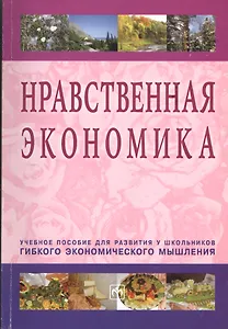 Нравственная экономика: Учебное пособие для развития у школьников гибкого экономического мышления.
