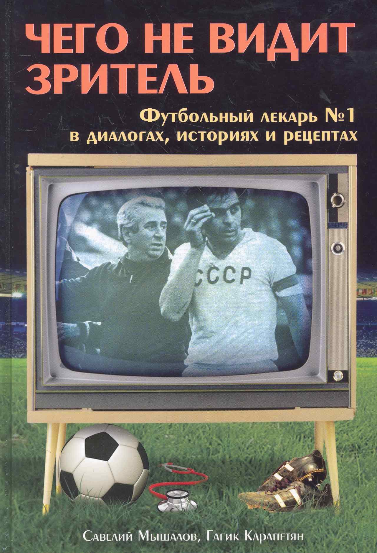 

Чего не видит зритель : Футбольный лекарь № 1 в диалогах, историях и рецептах