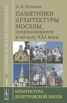 Уцелевшая Москва прошлого: Памятники архитектуры Москвы, сохранившиеся к началу XXI века. Кн. 1: Архитектура допетровской эпохи.
