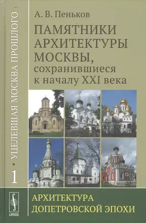 Уцелевшая Москва прошлого: Памятники архитектуры Москвы, сохранившиеся к началу XXI века. Кн. 1: Архитектура допетровской эпохи. — 2529815 — 1