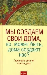 Мы создаем свои дома, но,может быть,дома создают нас? Гармония и энергия вашего дома