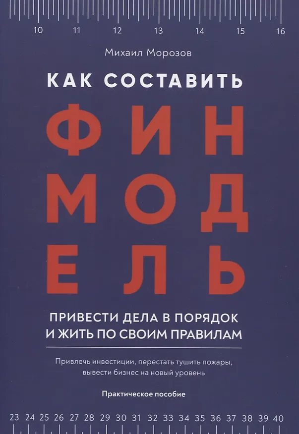 Книга Как составить финмодель, привести дела в порядок и жить по своим правилам. Привлечь инвестиции, перестать тушить пожары, вывести бизнес на новый уровень. Практическое пособие () — 1