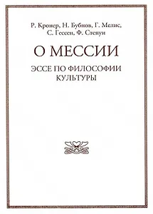 О мессии. Эссе по философии культуры. Р. Кронера, Н. Бубнова, Г. Мелиса, С. Гессена, Ф. Степуна.