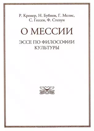 О мессии. Эссе по философии культуры. Р. Кронера, Н. Бубнова, Г. Мелиса, С. Гессена, Ф. Степуна. — 2701708 — 1