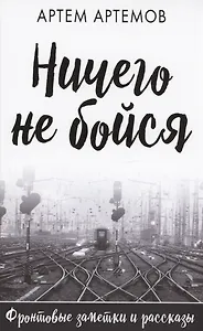 Ничего не бойся. Фронтовые заметки и рассказы