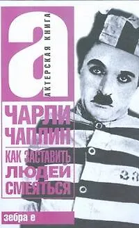 Книга Как заставить людей смеяться (Чарльз Чаплин)