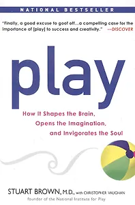 Play: How It Shapes the Brain, Opens the Imagination, and Invigorates the Soul