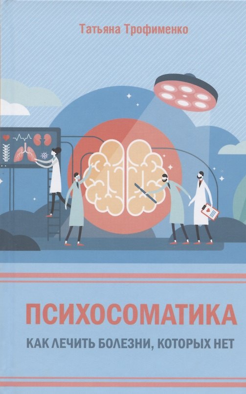 Книга Психосоматика. Как лечить болезни, которых нет (Татьяна Трофименко) — 1