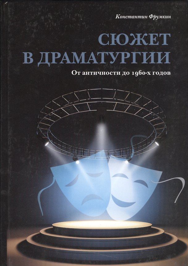 Книга Сюжет в драматургии. От античности до 1960-х годов (Константин Фрумкин) — 1