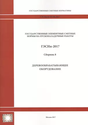 Государственные элементные сметные нормы на пусконаладочные работы. ГЭСНп 81-05-08-2017. Сборник 8. Деревообрабатывающее оборудование — 2655755 — 1