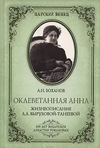 Оклеветанная Анна. Жизнеописание А.А. Вырубовой-Танеевой (16+)