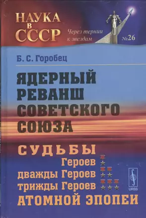 Ядерный реванш Советского Союза. Книга 2: Судьбы Героев, дважды Героев, трижды Героев атомной эпопеи — 2529825 — 1